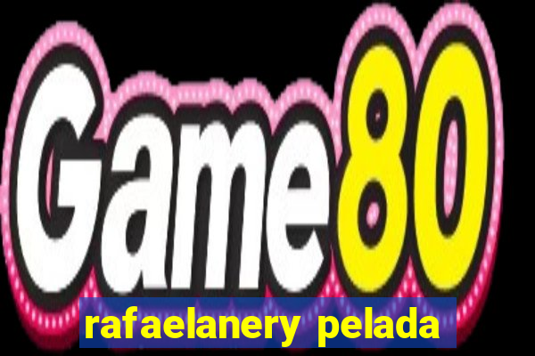 rafaelanery pelada